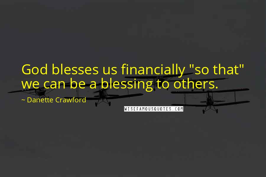 Danette Crawford Quotes: God blesses us financially "so that" we can be a blessing to others.