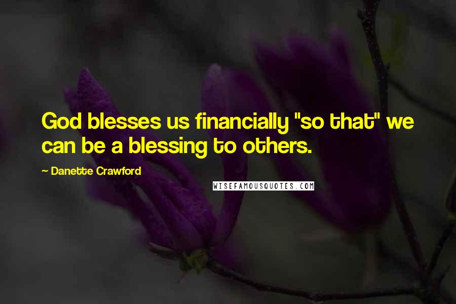 Danette Crawford Quotes: God blesses us financially "so that" we can be a blessing to others.