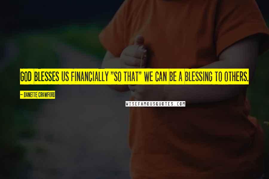 Danette Crawford Quotes: God blesses us financially "so that" we can be a blessing to others.