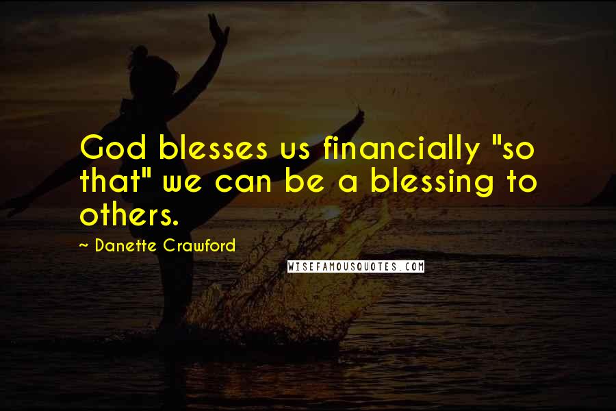 Danette Crawford Quotes: God blesses us financially "so that" we can be a blessing to others.