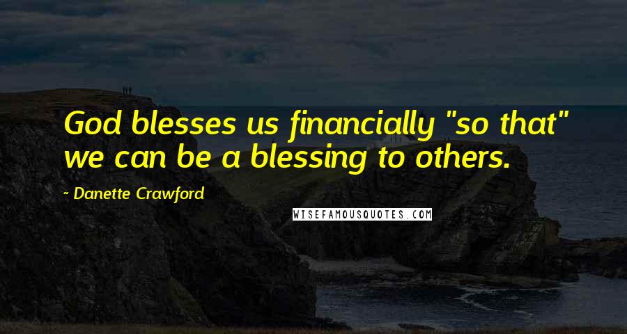Danette Crawford Quotes: God blesses us financially "so that" we can be a blessing to others.