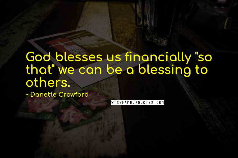 Danette Crawford Quotes: God blesses us financially "so that" we can be a blessing to others.