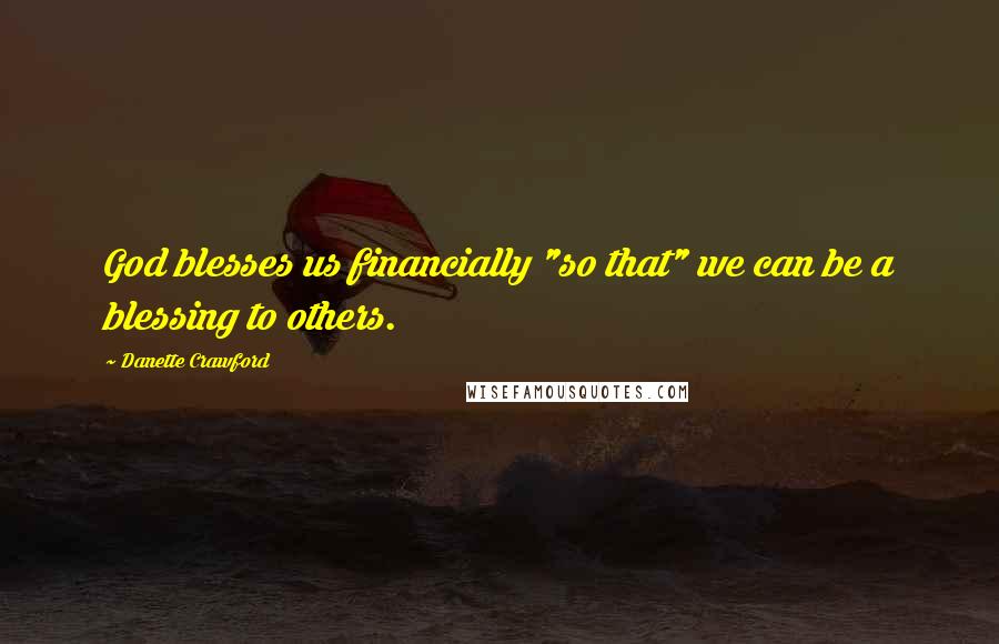 Danette Crawford Quotes: God blesses us financially "so that" we can be a blessing to others.