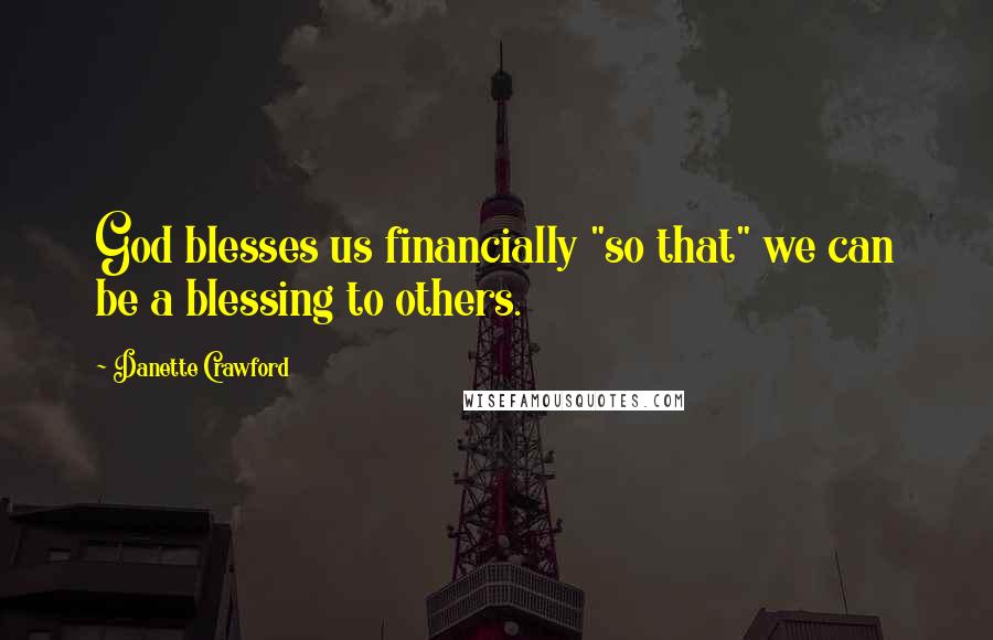 Danette Crawford Quotes: God blesses us financially "so that" we can be a blessing to others.