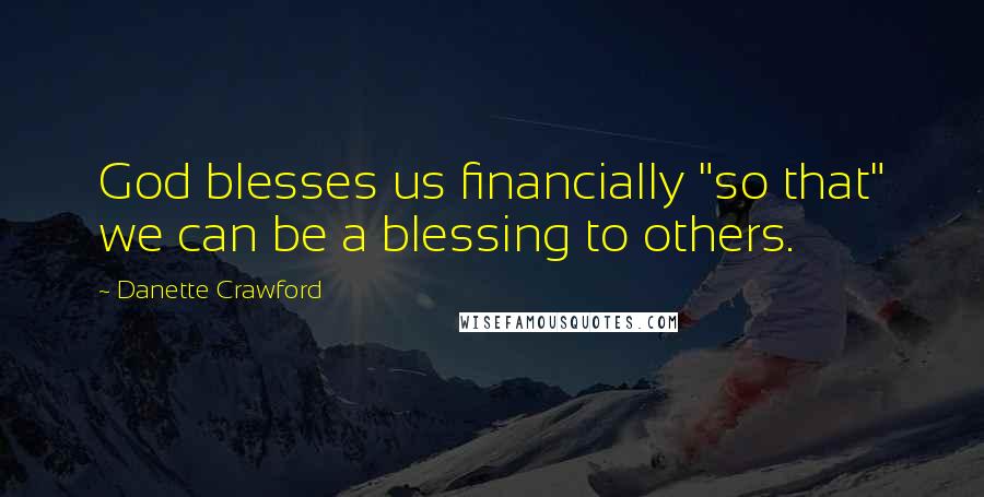 Danette Crawford Quotes: God blesses us financially "so that" we can be a blessing to others.