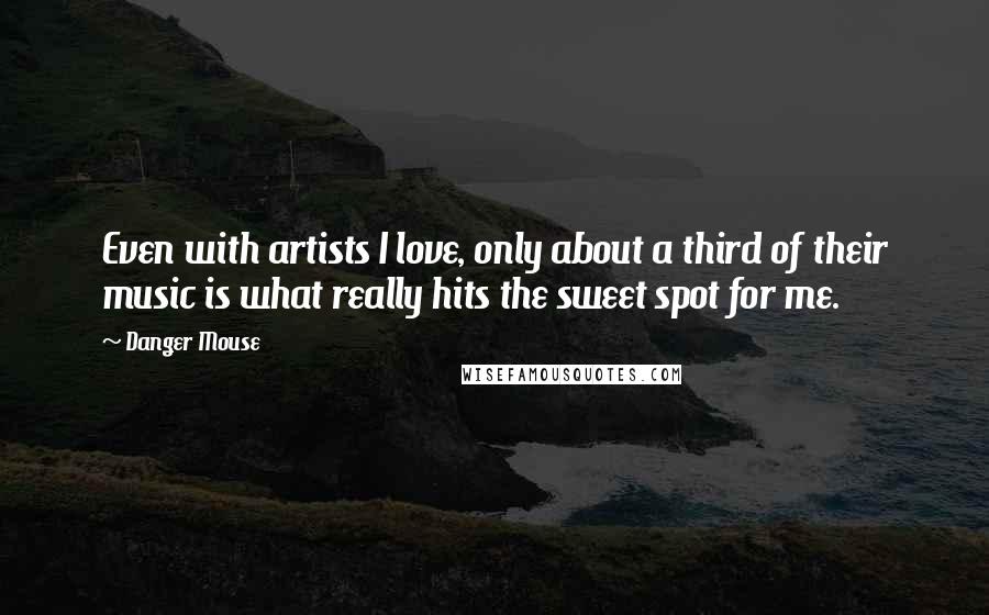 Danger Mouse Quotes: Even with artists I love, only about a third of their music is what really hits the sweet spot for me.