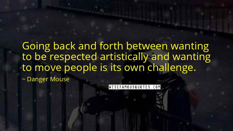 Danger Mouse Quotes: Going back and forth between wanting to be respected artistically and wanting to move people is its own challenge.