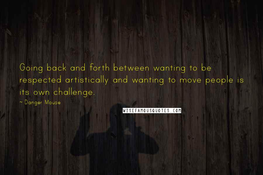 Danger Mouse Quotes: Going back and forth between wanting to be respected artistically and wanting to move people is its own challenge.