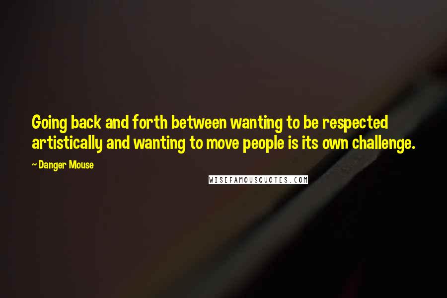 Danger Mouse Quotes: Going back and forth between wanting to be respected artistically and wanting to move people is its own challenge.