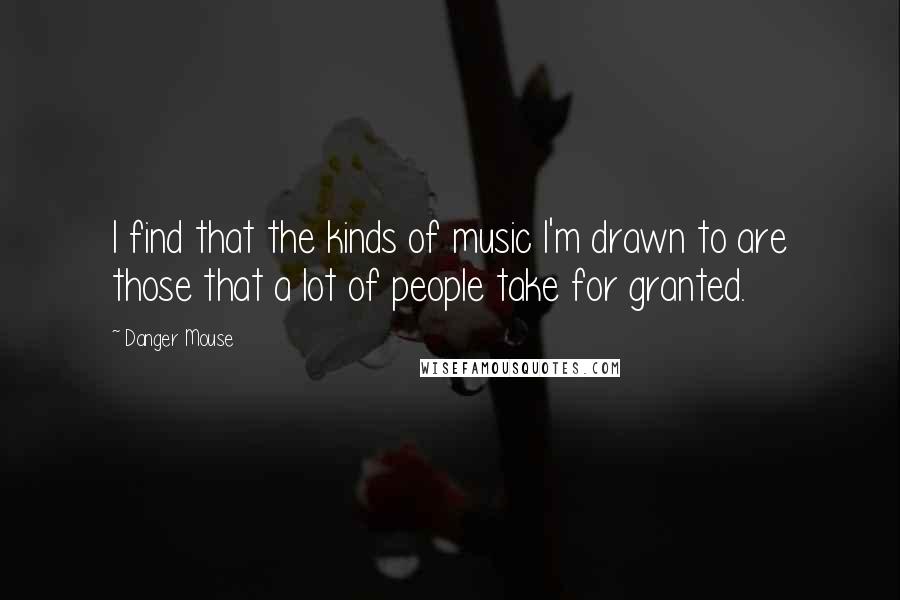 Danger Mouse Quotes: I find that the kinds of music I'm drawn to are those that a lot of people take for granted.