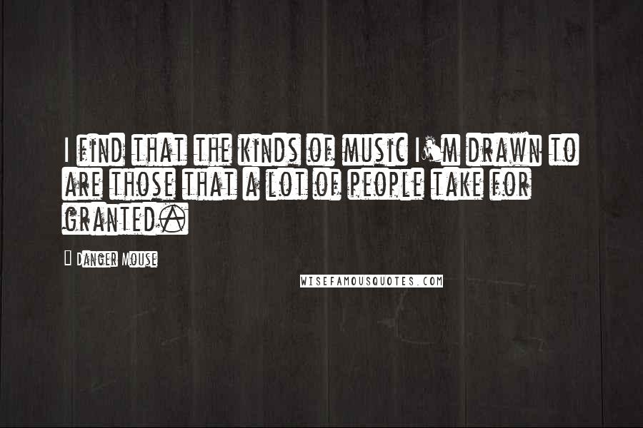 Danger Mouse Quotes: I find that the kinds of music I'm drawn to are those that a lot of people take for granted.