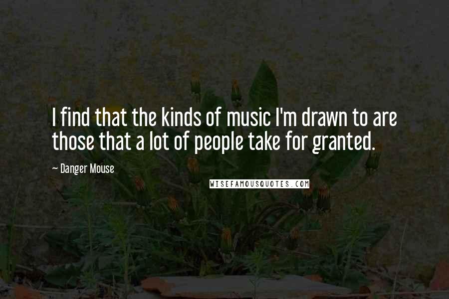 Danger Mouse Quotes: I find that the kinds of music I'm drawn to are those that a lot of people take for granted.