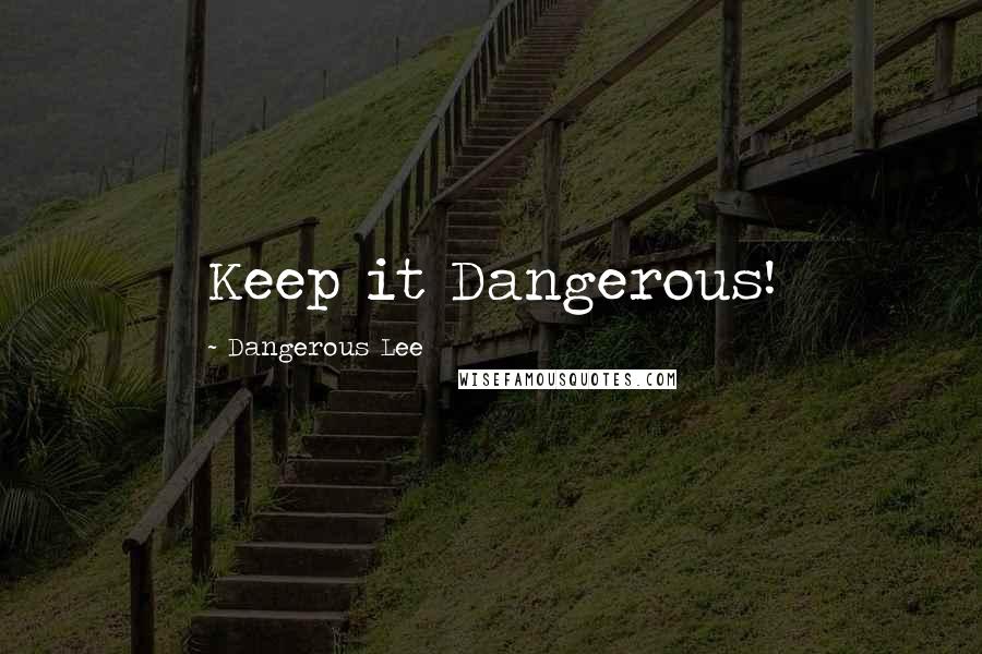 Dangerous Lee Quotes: Keep it Dangerous!