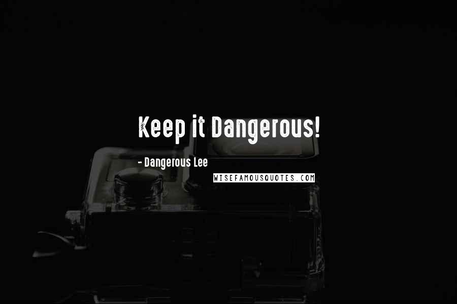 Dangerous Lee Quotes: Keep it Dangerous!