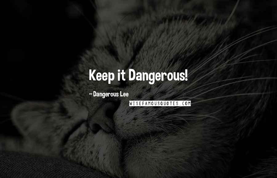 Dangerous Lee Quotes: Keep it Dangerous!