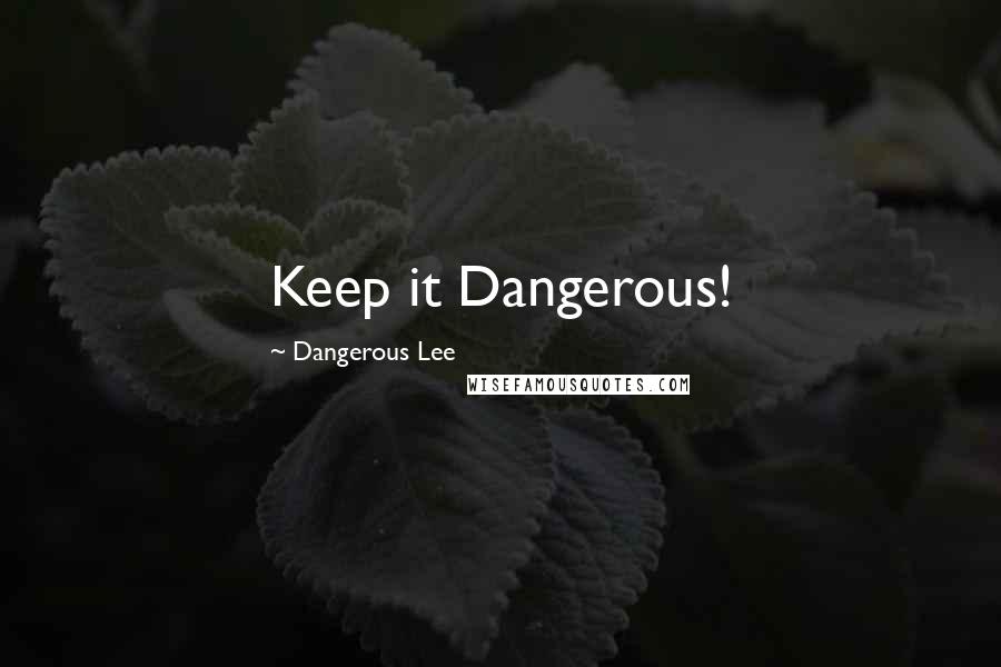 Dangerous Lee Quotes: Keep it Dangerous!