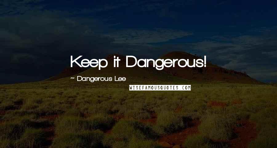 Dangerous Lee Quotes: Keep it Dangerous!