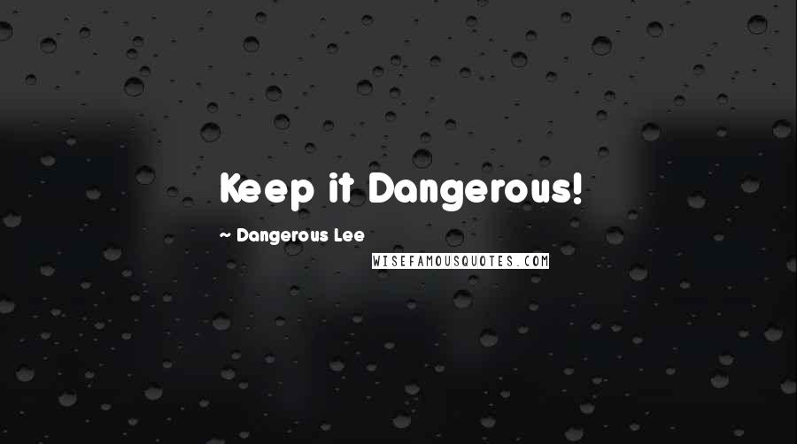 Dangerous Lee Quotes: Keep it Dangerous!