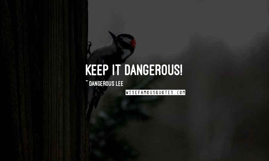 Dangerous Lee Quotes: Keep it Dangerous!