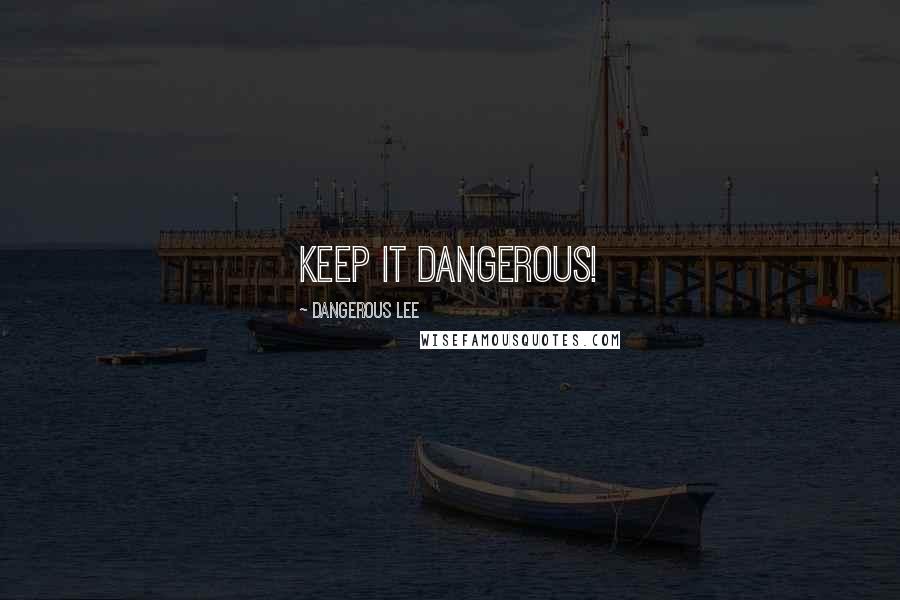 Dangerous Lee Quotes: Keep it Dangerous!