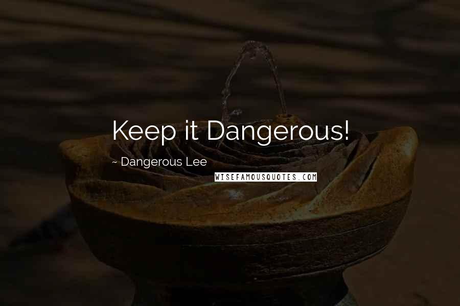Dangerous Lee Quotes: Keep it Dangerous!