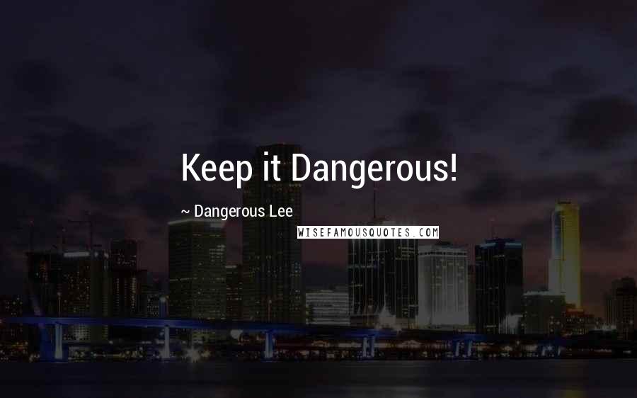 Dangerous Lee Quotes: Keep it Dangerous!