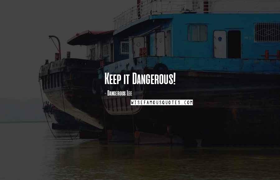 Dangerous Lee Quotes: Keep it Dangerous!