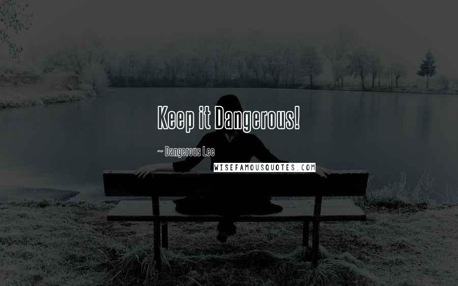 Dangerous Lee Quotes: Keep it Dangerous!