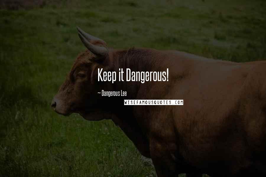 Dangerous Lee Quotes: Keep it Dangerous!