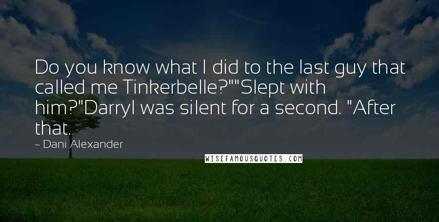 Dani Alexander Quotes: Do you know what I did to the last guy that called me Tinkerbelle?""Slept with him?"Darryl was silent for a second. "After that.