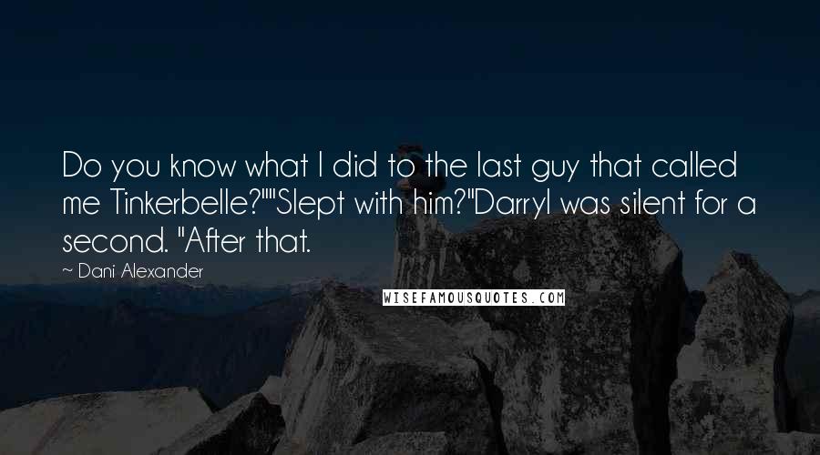 Dani Alexander Quotes: Do you know what I did to the last guy that called me Tinkerbelle?""Slept with him?"Darryl was silent for a second. "After that.