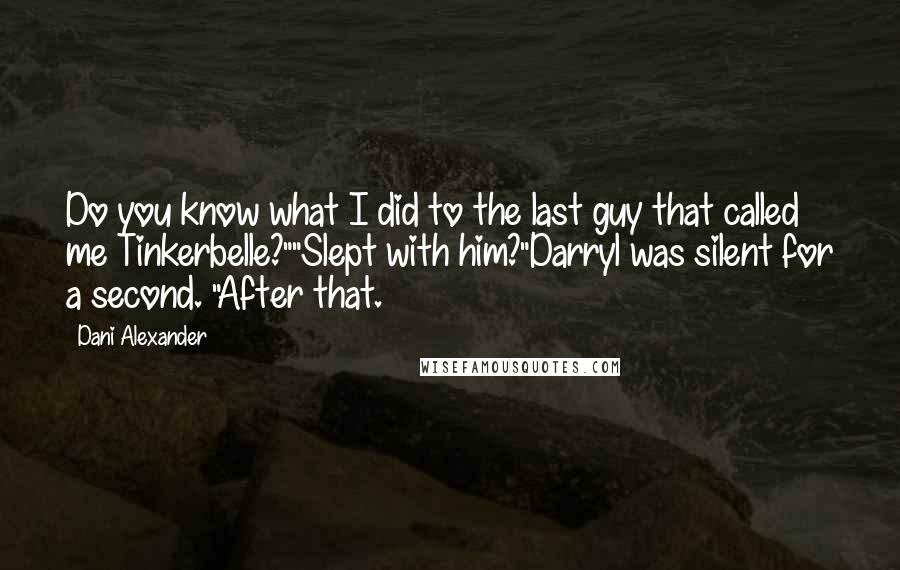 Dani Alexander Quotes: Do you know what I did to the last guy that called me Tinkerbelle?""Slept with him?"Darryl was silent for a second. "After that.