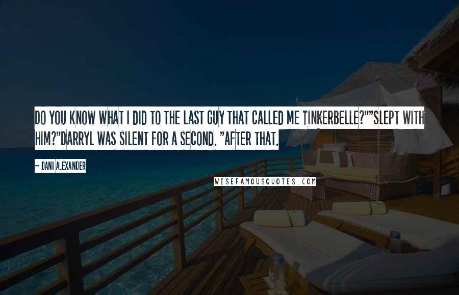 Dani Alexander Quotes: Do you know what I did to the last guy that called me Tinkerbelle?""Slept with him?"Darryl was silent for a second. "After that.