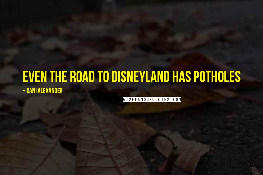 Dani Alexander Quotes: Even the road to Disneyland has potholes