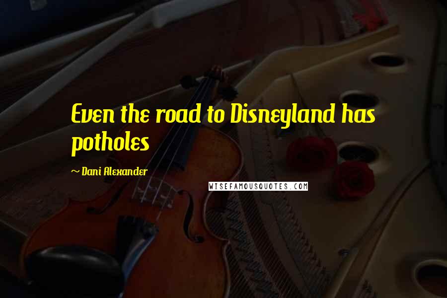 Dani Alexander Quotes: Even the road to Disneyland has potholes