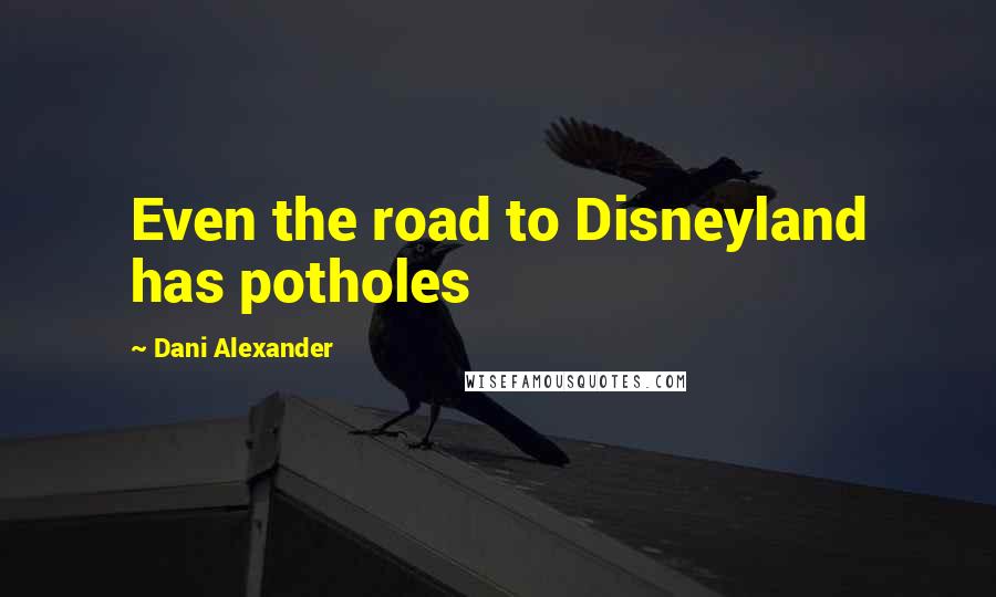 Dani Alexander Quotes: Even the road to Disneyland has potholes