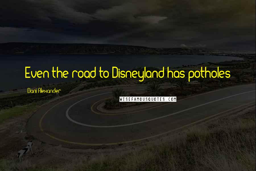 Dani Alexander Quotes: Even the road to Disneyland has potholes