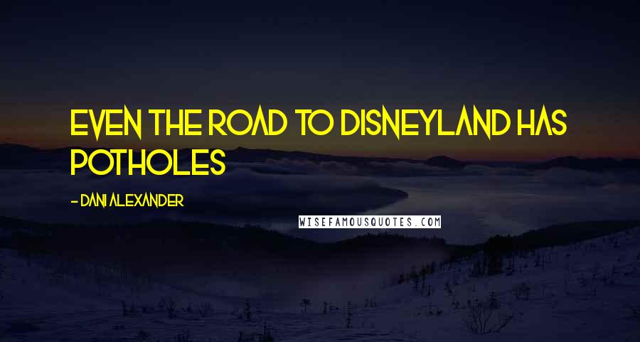 Dani Alexander Quotes: Even the road to Disneyland has potholes