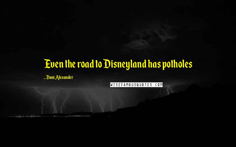 Dani Alexander Quotes: Even the road to Disneyland has potholes