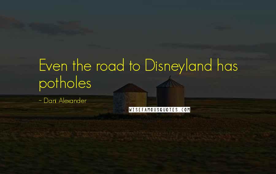 Dani Alexander Quotes: Even the road to Disneyland has potholes