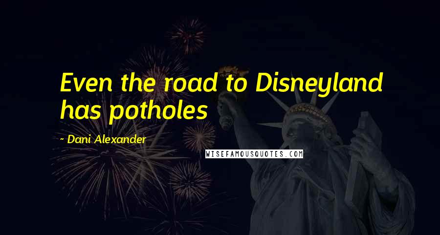 Dani Alexander Quotes: Even the road to Disneyland has potholes