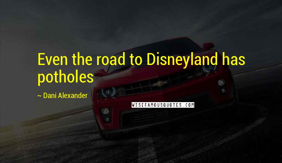 Dani Alexander Quotes: Even the road to Disneyland has potholes