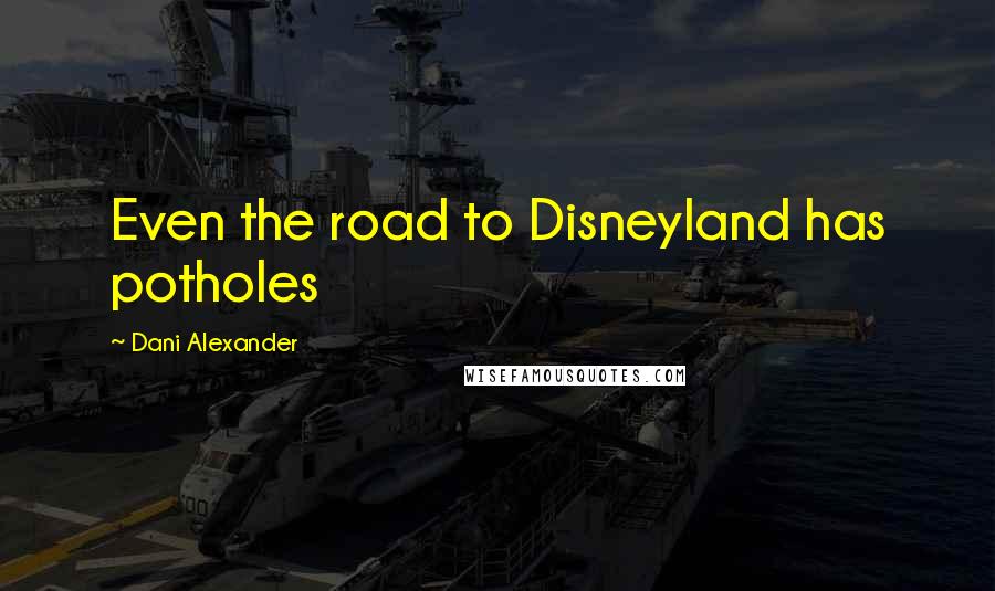 Dani Alexander Quotes: Even the road to Disneyland has potholes