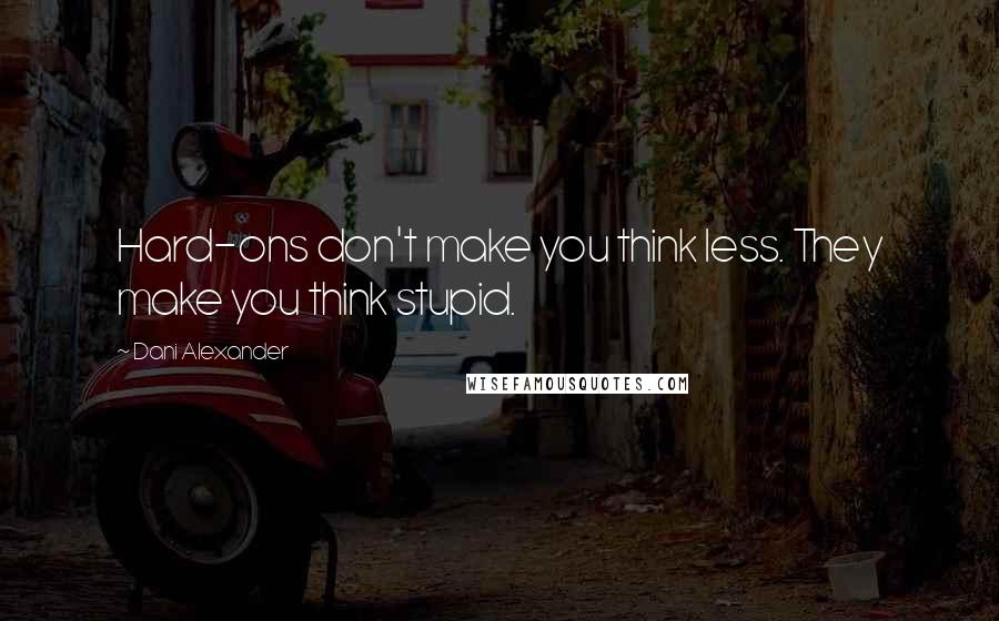 Dani Alexander Quotes: Hard-ons don't make you think less. They make you think stupid.