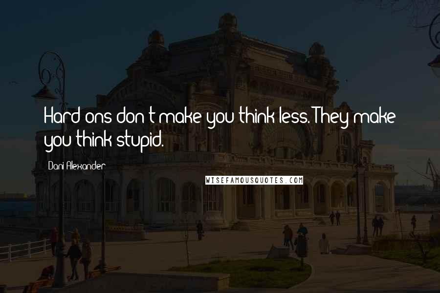 Dani Alexander Quotes: Hard-ons don't make you think less. They make you think stupid.