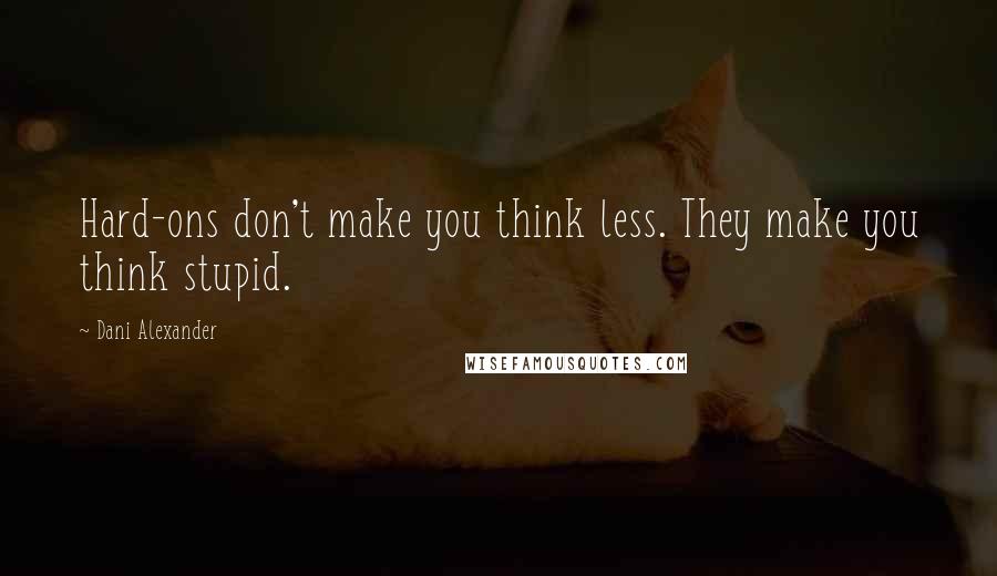 Dani Alexander Quotes: Hard-ons don't make you think less. They make you think stupid.