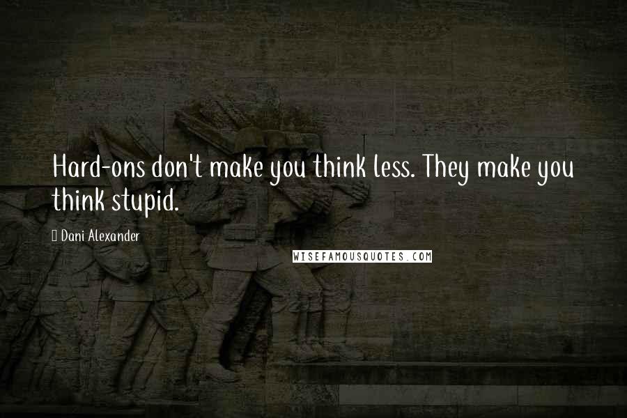 Dani Alexander Quotes: Hard-ons don't make you think less. They make you think stupid.