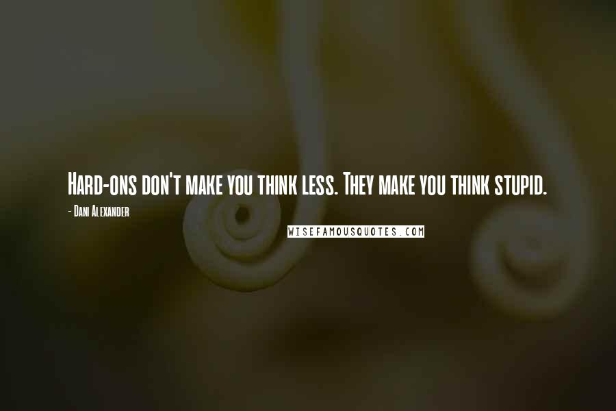 Dani Alexander Quotes: Hard-ons don't make you think less. They make you think stupid.