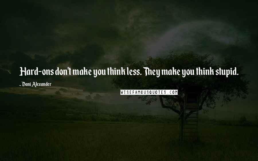 Dani Alexander Quotes: Hard-ons don't make you think less. They make you think stupid.