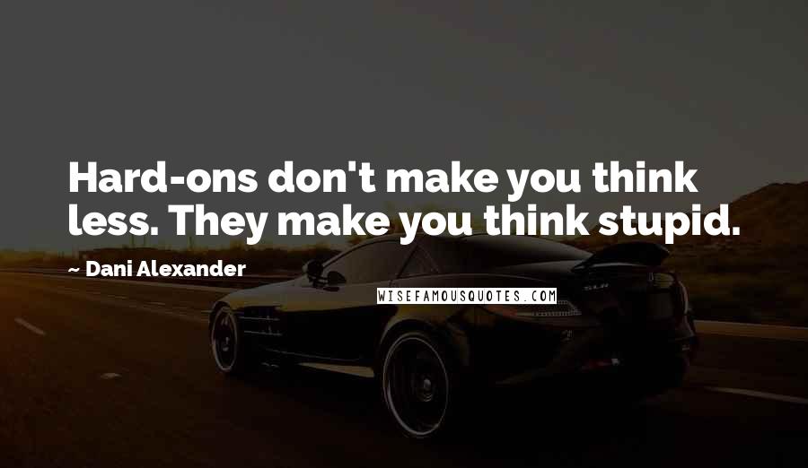 Dani Alexander Quotes: Hard-ons don't make you think less. They make you think stupid.